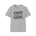 Forced Myself To Be Here T-Shirt