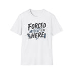 Forced Myself To Be Here T-Shirt