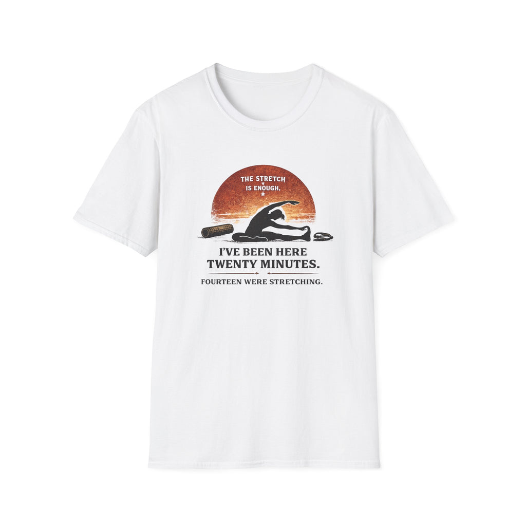I've Been Here Twenty Minutes. Fourteen Were Stretching T-Shirt