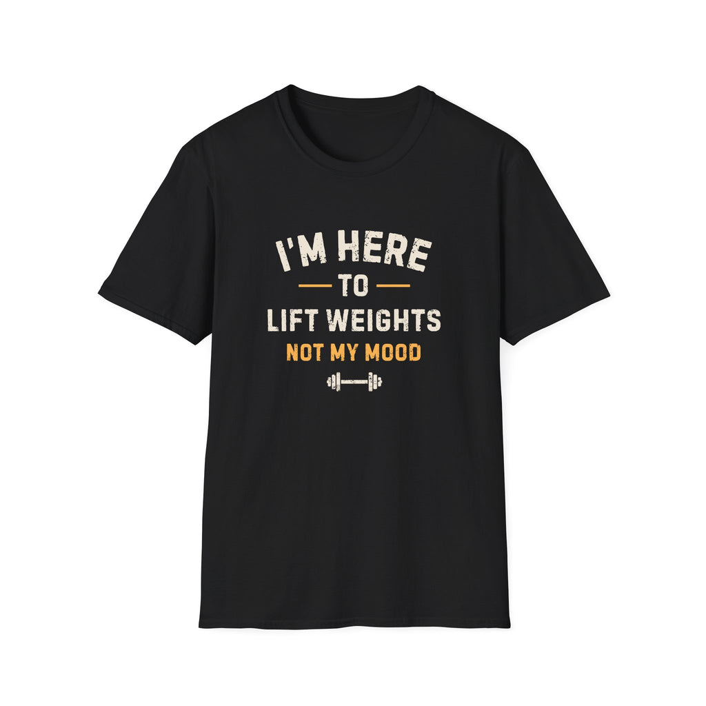 I'm Here to Lift Weights Not My Mood T-Shirt
