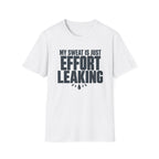 My Sweat Is Just Effort Leaking T-Shirt